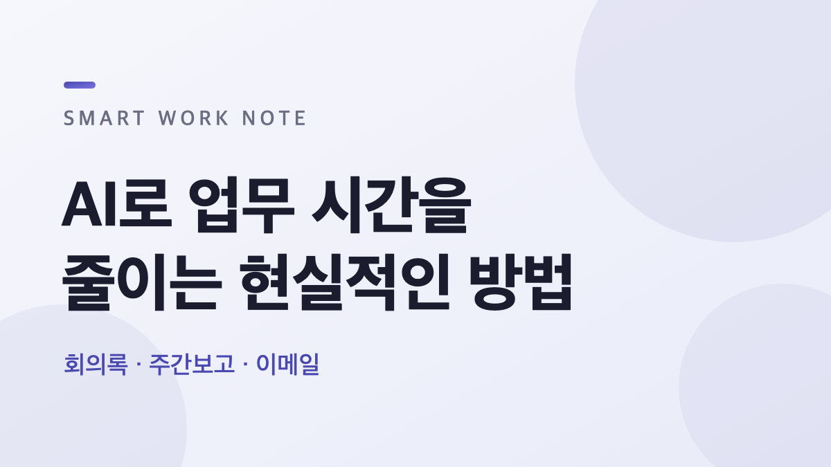 AI로 업무 시간을 줄이는 현실적인 방법 — 회의록, 주간보고, 이메일